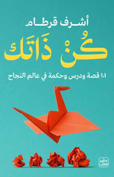 كن ذاتك - 101 قصة ودرس وحكمة في عالم النجاح