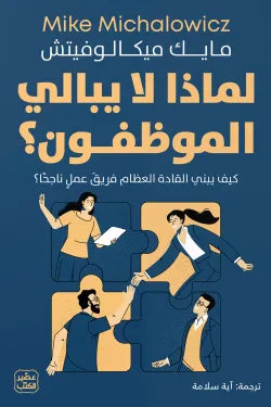 لماذا لا يبالي الموظفــون؟ - كيف يبني القادة العظام فريق عمل ناجحًا .