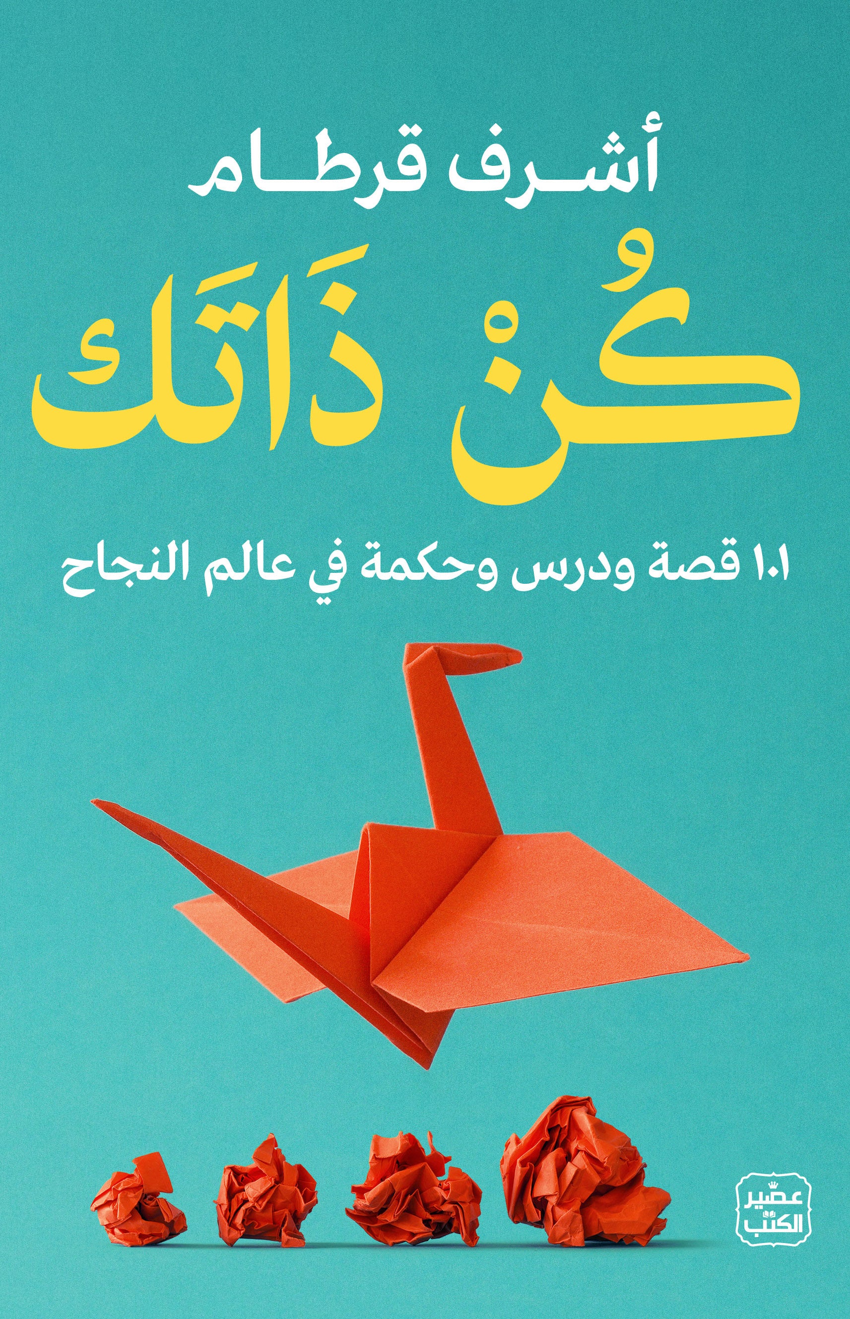 غلاف كتاب كن ذاتك - 101 قصة ودرس وحكمة في عالم النجاح