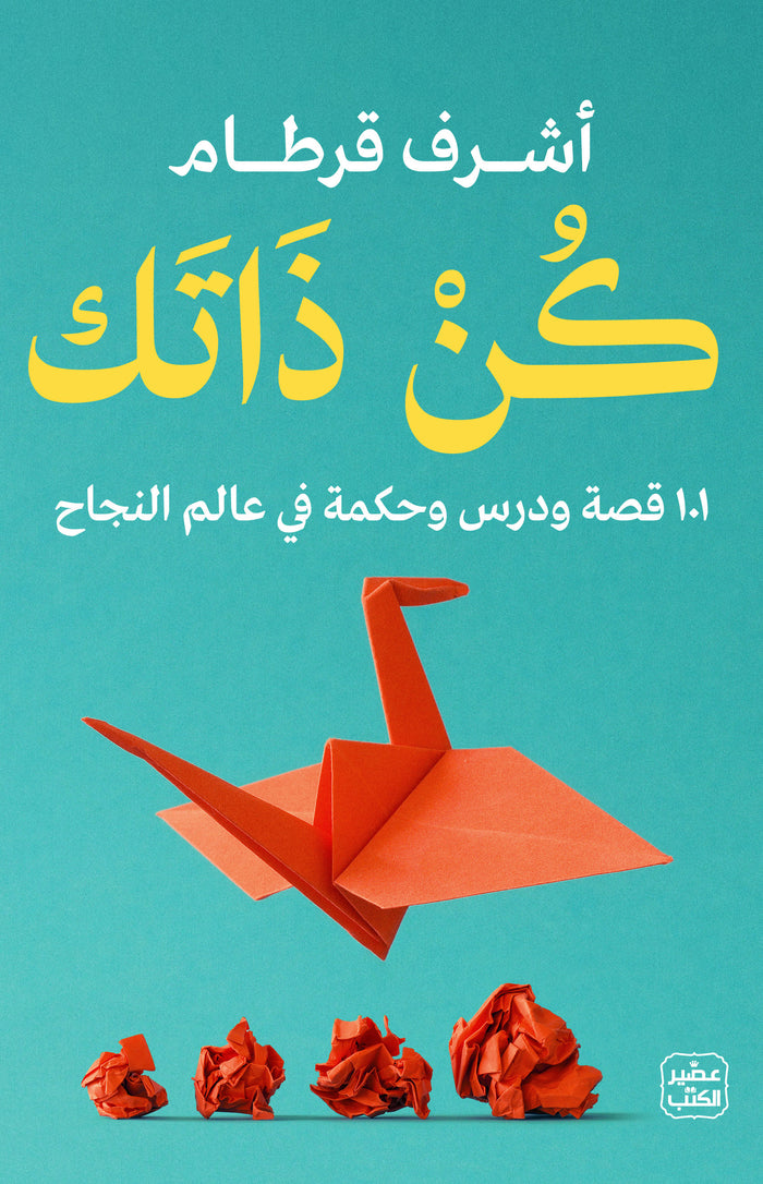 كن ذاتك - 101 قصة ودرس وحكمة في عالم النجاح